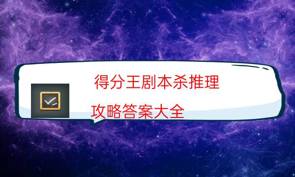 得分王劇本殺推理-攻略答案大全-兇手為何行兇原因