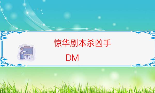 驚華劇本殺兇手-DM（完整）主持手冊(cè)-劇情真相玩家攻略復(fù)盤