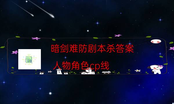 暗劍難防劇本殺答案-人物角色cp線-2022年復(fù)盤資源庫(kù)