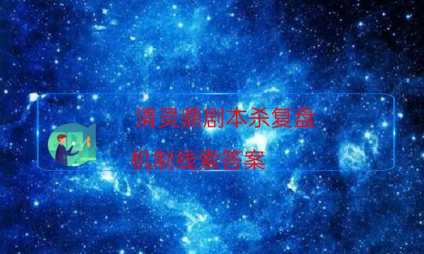清靈鼎劇本殺復盤-機制線索答案-案件時間線總結