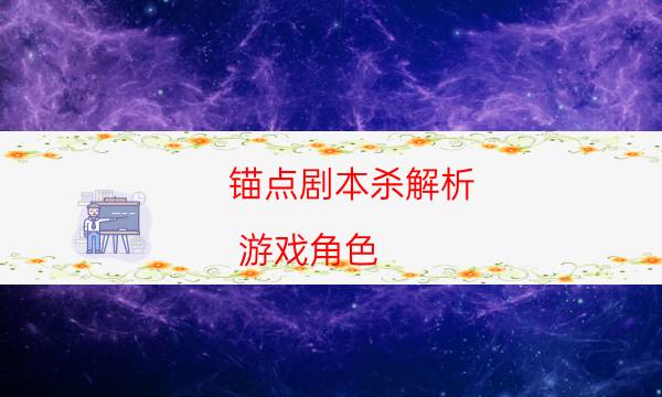 錨點劇本殺解析-游戲角色-密室答案及密碼揭秘