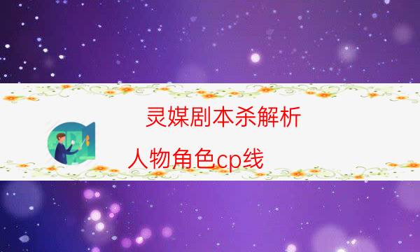 靈媒劇本殺解析-人物角色cp線-好玩適合新手的線下本有哪些？