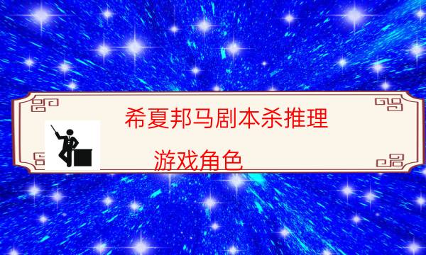 希夏邦馬劇本殺推理-游戲角色-DM手冊(cè)在線閱讀查看
