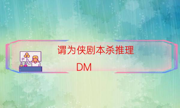 謂為俠劇本殺推理-DM（完整）主持手冊-為什么案件手法形成密室呢！