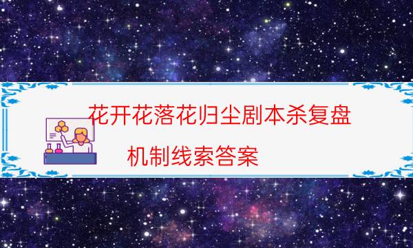 花開花落花歸塵劇本殺復(fù)盤-機(jī)制線索答案-密室答案及密碼揭秘