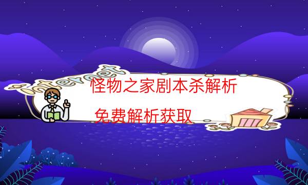 怪物之家劇本殺解析-免費解析獲取-10000本復盤解析閱讀