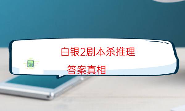 白銀2劇本殺推理-答案真相-如何查看人物結局劇情