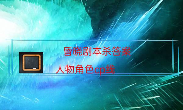 昏曉劇本殺答案-人物角色cp線-新手密室劇透攻略