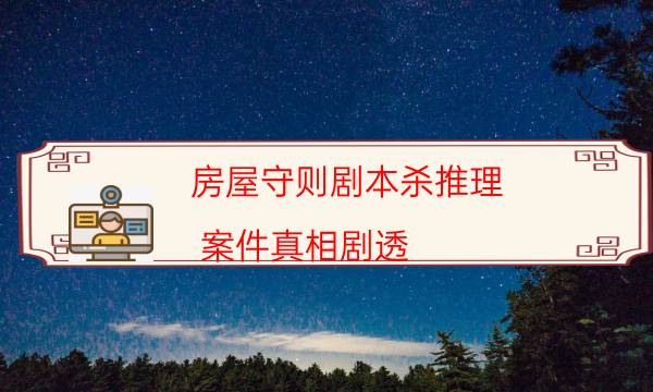 房屋守則劇本殺推理-案件真相劇透-這個本好不好玩？