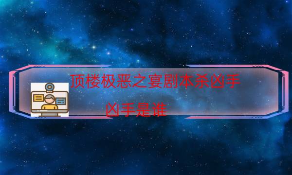 頂樓極惡之宴劇本殺兇手-兇手是誰-案件時間線總結