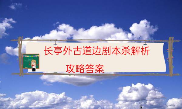 長亭外古道邊劇本殺解析-攻略答案-哪里可以看到優質好本的評價