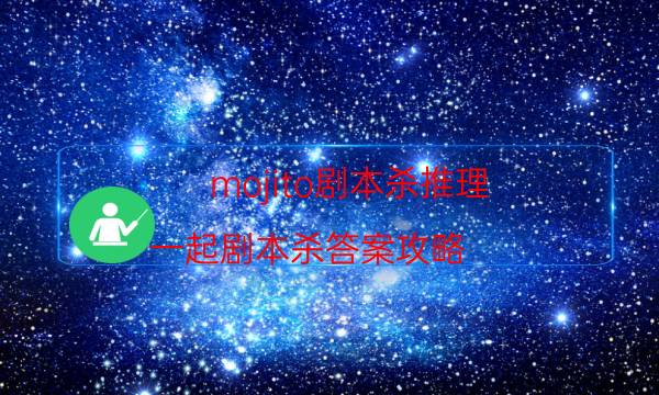 mojito劇本殺推理-一起劇本殺答案攻略-2022年復(fù)盤資源庫