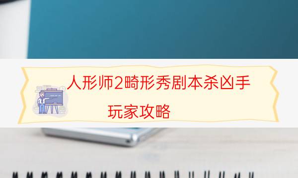 人形師2畸形秀劇本殺兇手-玩家攻略-2022年最新復(fù)盤解析大全
