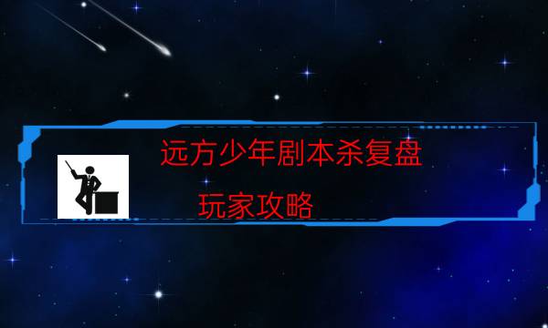 遠方少年劇本殺復盤-玩家攻略-密室答案及密碼揭秘