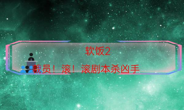 軟飯2：裁員！滾！滾劇本殺兇手-角色攻略-兇手推理技巧攻略