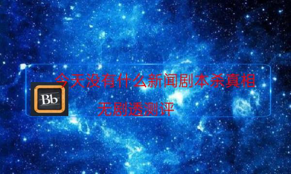 今天沒有什么新聞劇本殺真相-無劇透測評-兇手推理技巧攻略