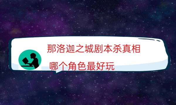 那洛迦之城劇本殺真相-哪個角色最好玩-案件時間線總結