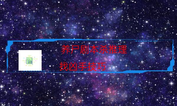 養尸劇本殺推理-找兇手技巧-兇手的手法推理