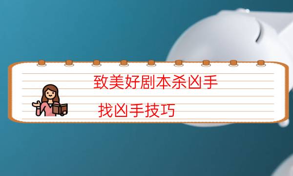 致美好劇本殺兇手-找兇手技巧-兇手為何行兇原因