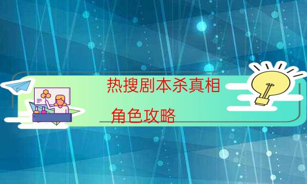 熱搜劇本殺真相-角色攻略-完整主持手冊流程及規則機制