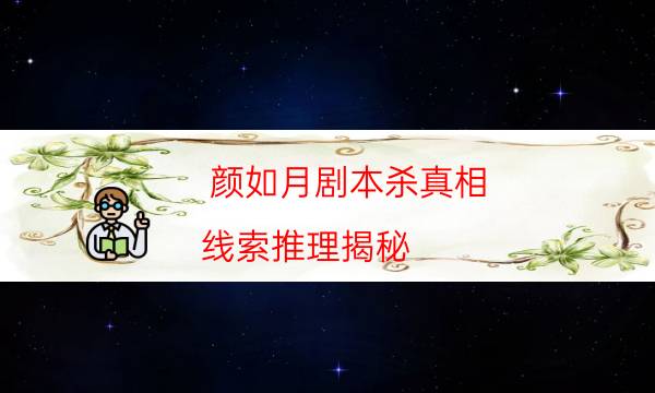 顏如月劇本殺真相-線索推理揭秘-那個角色比較好玩