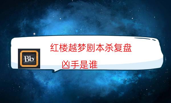 紅樓越夢劇本殺復盤-兇手是誰-那個角色比較好玩