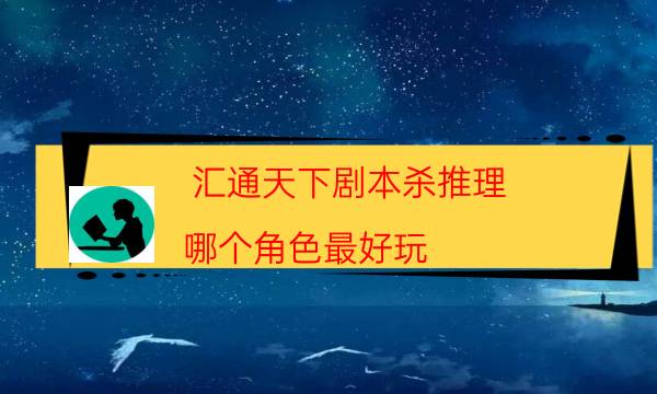 匯通天下劇本殺推理-哪個(gè)角色最好玩-完整主持手冊流程及規(guī)則機(jī)制