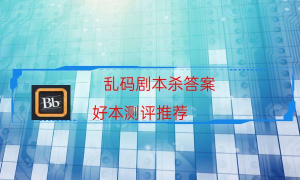亂碼劇本殺答案-好本測評推薦-案件密室空間形成原因