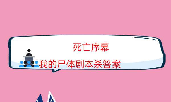 死亡序幕：我的尸體劇本殺答案-兇手玩法心得-玩家真相通關秘籍攻略