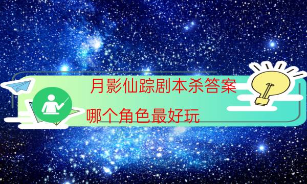 月影仙蹤劇本殺答案-哪個角色最好玩-2022年最新復盤解析大全