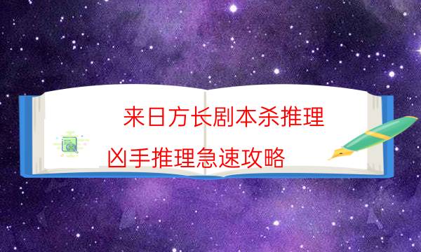 來日方長劇本殺推理-兇手推理急速攻略-劇情答案密碼劇透解析