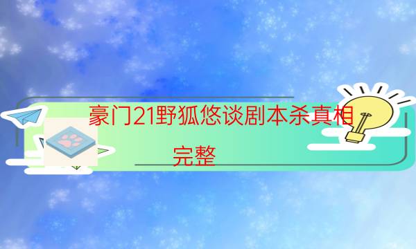 豪門21野狐悠談劇本殺真相-完整（免費）答案攻略-兇手到底是誰