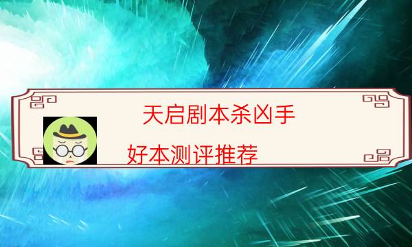 天啟劇本殺兇手-好本測評推薦-新手密室劇透攻略