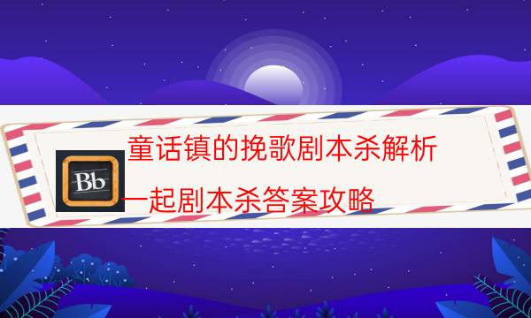 童話鎮的挽歌劇本殺解析-一起劇本殺答案攻略-那個角色比較好玩