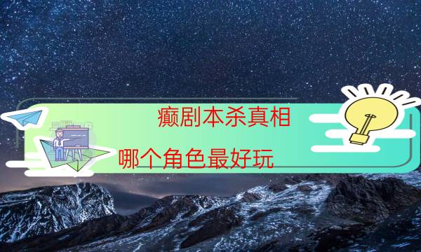 癲劇本殺真相-哪個角色最好玩-如何獲取真相答案