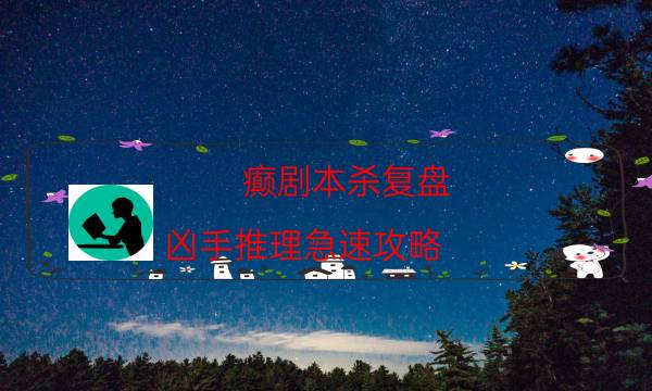 癲劇本殺復盤-兇手推理急速攻略-好玩適合新手的線下本有哪些？