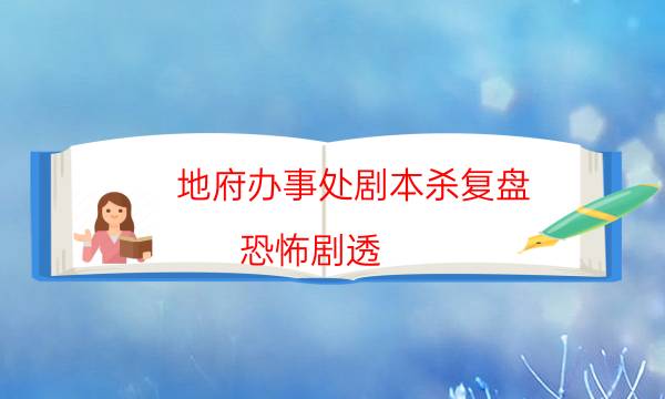 地府辦事處劇本殺復盤-恐怖劇透-如何獲取真相答案