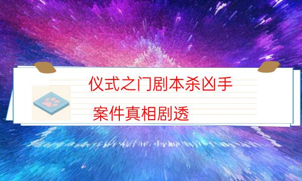 儀式之門劇本殺兇手-案件真相劇透-那個角色比較好玩