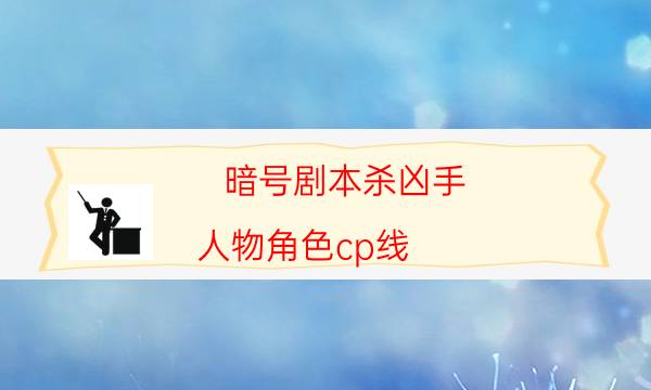 暗號(hào)劇本殺兇手-人物角色cp線-真相在線閱讀