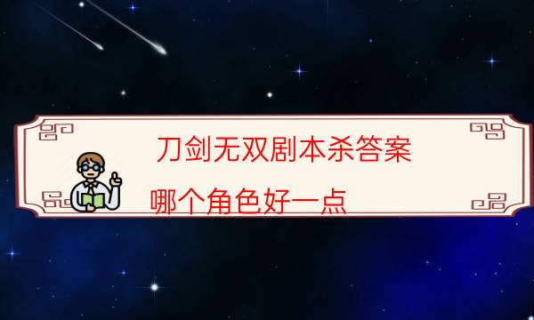 刀劍無雙劇本殺答案-哪個角色好一點-游戲角色結局劇透揭秘