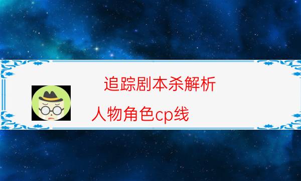 追蹤劇本殺解析-人物角色cp線-那個(gè)角色比較好玩