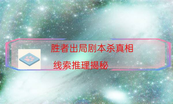 勝者出局劇本殺真相-線索推理揭秘-10000本復盤解析閱讀