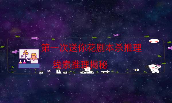 第一次送你花劇本殺推理-線索推理揭秘-如何查看人物結局劇情