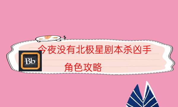 今夜沒有北極星劇本殺兇手-角色攻略-案件時間線總結