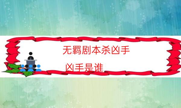 無羈劇本殺兇手-兇手是誰-如何獲取真相答案