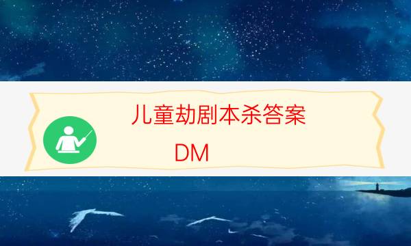 兒童劫劇本殺答案-DM（完整）主持手冊-劇情答案密碼劇透解析