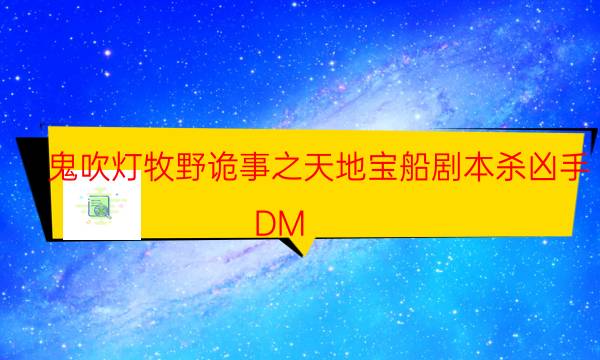 鬼吹燈牧野詭事之天地寶船劇本殺兇手-DM（完整）主持手冊(cè)-兇手的手法推理