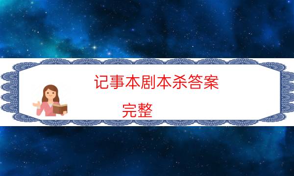 記事本劇本殺答案-完整（免費）答案攻略-哪里可以看到優質好本的評價