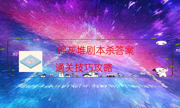 錦灰堆劇本殺答案-通關技巧攻略-案件時間線總結