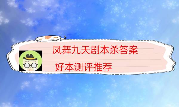 鳳舞九天劇本殺答案-好本測評推薦-密室密碼推理真相揭秘劇透